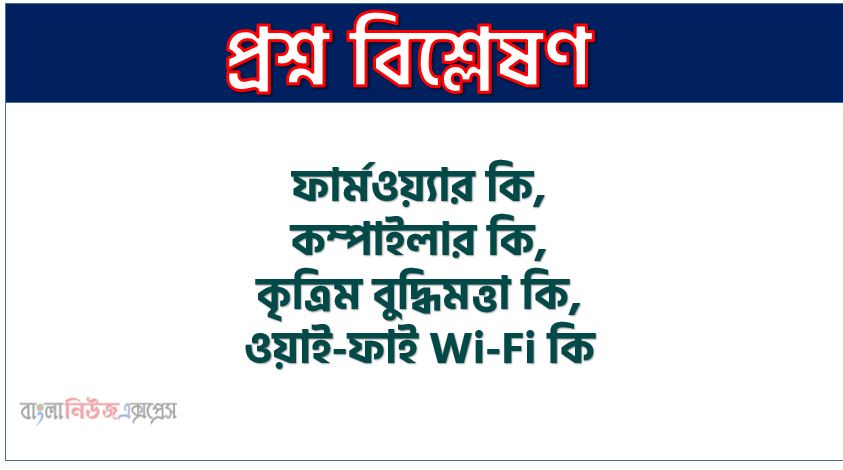 ফার্মওয়্যার কি,কম্পাইলার কি,কৃত্রিম বুদ্ধিমত্তা কি,ওয়াই-ফাই Wifi কি,ক্যাশ মেমরি কি,ওয়েব ব্রাউজারের কাজ কী?,হ্যাকিং কী,Search Engine কী? ,ডেটা ট্রান্সমিশন মোড কী?,প্রোগ্রামিং ভাষা কী?