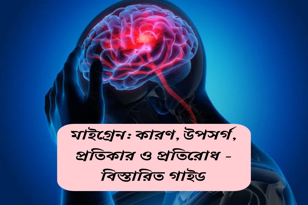 মাইগ্রেন ব্যথার কারণ, মাইগ্রেন ব্যথার উপসর্গ,মাইগ্রেন ব্যথার প্রতিকার ,মাইগ্রেন ব্যথার প্রতিরোধ – বিস্তারিত গাইড