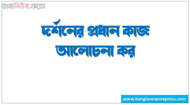 দর্শনের প্রধান কাজ আলোচনা কর, দর্শনের প্রধান কাজগুলোর বর্ণনা কর