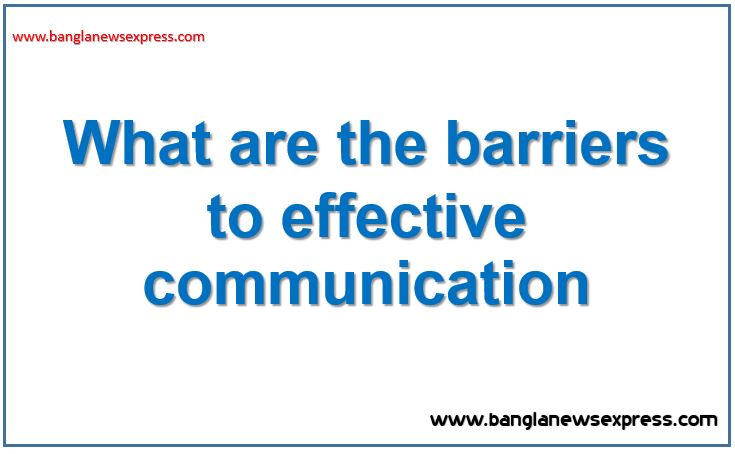 What are the barriers to effective communication?, Describe the barriers to effective communication in business organization