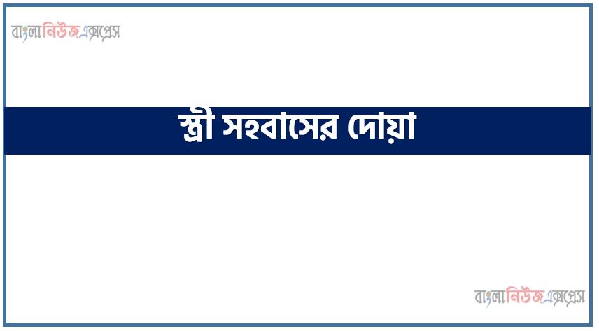 স্ত্রী সহবাসের দোয়া,স্ত্রী সহবাসের দোয়া বাংলা,স্ত্রী সহবাসের সঠিক নিয়ম,সহবাসের দোয়া,সহবাসের দোয়া,সহবাসের দোয়া বাংলায়,সহবাসের দোয়া ও নিয়ম কানুন