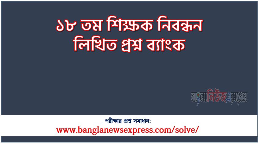 ১৮ তম শিক্ষক নিবন্ধন লিখিত প্রশ্ন ব্যাংক, এনটিআরসিএ ১৮ তম প্রভাষক নিবন্ধন পরীক্ষার প্রশ্ন সমাধান ২০২৪