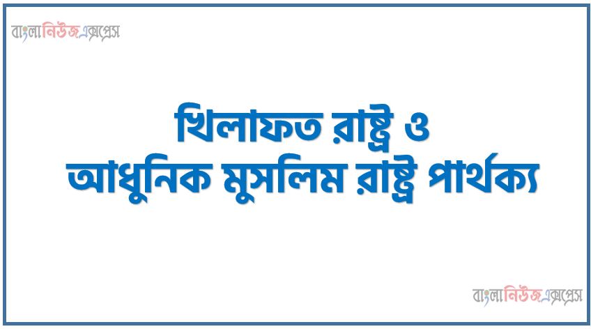 খিলাফত রাষ্ট্র ও আধুনিক মুসলিম রাষ্ট্র পার্থক্য । খিলাফত রাষ্ট্র vs আধুনিক মুসলিম রাষ্ট্র পার্থক্য । খিলাফত রাষ্ট্র ও আধুনিক মুসলিম রাষ্ট্র মধ্যে পার্থক্য আলোচনা । খিলাফত রাষ্ট্র ও আধুনিক মুসলিম রাষ্ট্র তুলনামূলক আলোচনা