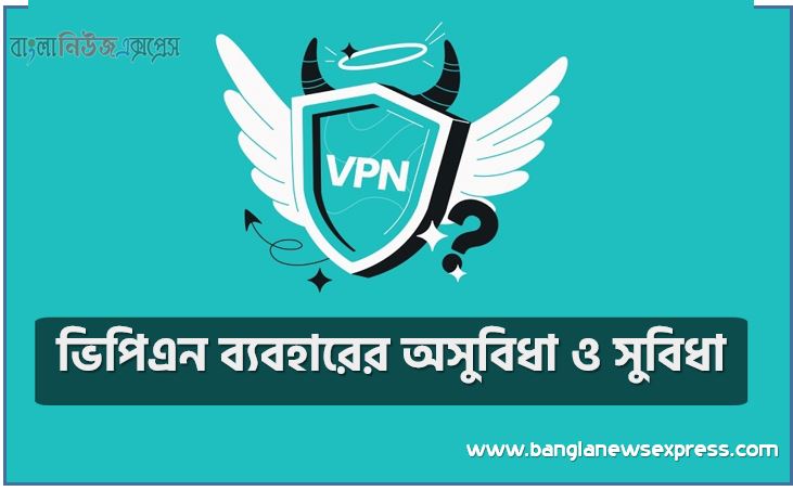 ভিপিএন কী, ভিপিএন ব্যবহারের অসুবিধা ও সুবিধা,ভিপিএন কী ও ব্যবহারের সুবিধা ও অসুবিধা