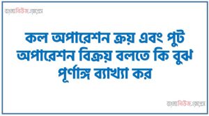 কল অপারেশন ক্রয় এবং পুট অপারেশন বিক্রয় বলতে কি বুঝ পূর্ণাঙ্গ ব্যাখ্যা কর