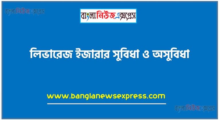 লিভারেজ ইজারার সুবিধা ও অসুবিধা সমূহ লিখ, লিভারেজ ইজারার সুবিধা ও অসুবিধা গুলো বিস্তারিত আলোচনা কর, লিভারেজ ইজারার সুবিধা সমূহ আলোচনা কর, লিভারেজ ইজারার অসুবিধা সমূহ লিখ, লিভারেজ ইজারার সুবিধা এবং অসুবিধা