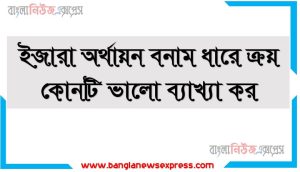 ইজারা অর্থায়ন বনাম ধারে ক্রয় কোনটি ভালো ব্যাখ্যা কর