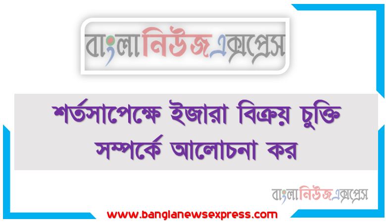 শর্তসাপেক্ষে ইজারা বিক্রয় চুক্তি সম্পর্কে আলোচনা কর