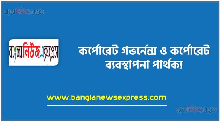 কর্পোরেট গভর্নেন্স ও কর্পোরেট ব্যবস্থাপনা পার্থক্য