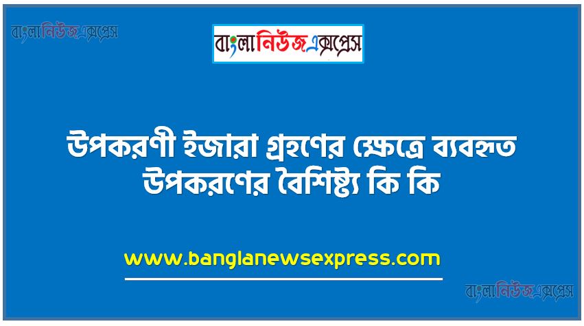 উপকরণী ইজারা গ্রহণের ক্ষেত্রে ব্যবহৃত উপকরণের বৈশিষ্ট্য কি কি, উপকরণী ইজারা উপাদান বা বৈশিষ্ট্য কী কী?, উপকরণী ইজারা বৈশিষ্ট্যসমূহ আলোচনা করুন, উপকরণী ইজারা বৈশিষ্ট্য সমূহ, উপকরণী ইজারা বৈশিষ্ট্য কী কী?,উপকরণী ইজারা বৈশিষ্ট্য?, উপকরণী ইজারা প্রকৃতি বা বৈশিষ্ট্য আলোচনা করুন,উপকরণী ইজারা বৈশিষ্ট্য কয়টি?, উপকরণী ইজারা'র চারটি বৈশিষ্ট্য উল্লেখ কর।