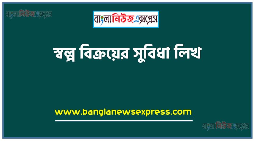 স্বল্প বিক্রয়ের সুবিধা লিখ, স্বল্প বিক্রয়ের সুবিধা আলোচনা করো, যে সকল কারনে স্বল্প বিক্রয়ের পছন্দনীয়, স্বল্প বিক্রয়ের ব্যবহার আলোচনা কর, স্বল্প বিক্রয়ের উপকারিতা আলোচনা কর