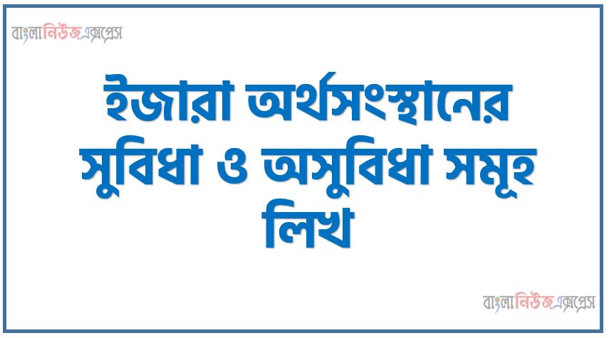 ইজারা অর্থসংস্থানের সুবিধা ও অসুবিধা সমূহ লিখ, ইজারা অর্থসংস্থানের সুবিধা ও অসুবিধা গুলো বিস্তারিত আলোচনা কর