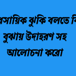 ব্যবসায়িক ঝুকি বলতে কি বুঝায় উদাহরণ সহ আলোচনা করো