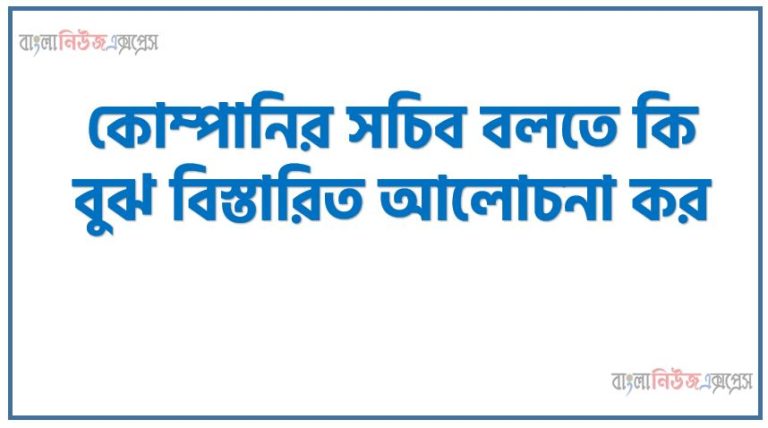 কোম্পানির সচিব বলতে কি বুঝ বিস্তারিত আলোচনা কর