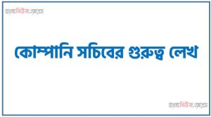 কোম্পানি সচিবের গুরুত্ব লেখ, কোম্পানি সচিবের উদ্দেশ্য সমূহ আলোচনা কর