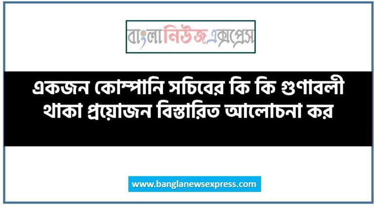 একজন কোম্পানি সচিবের কি কি গুণাবলী থাকা প্রয়োজন বিস্তারিত আলোচনা কর