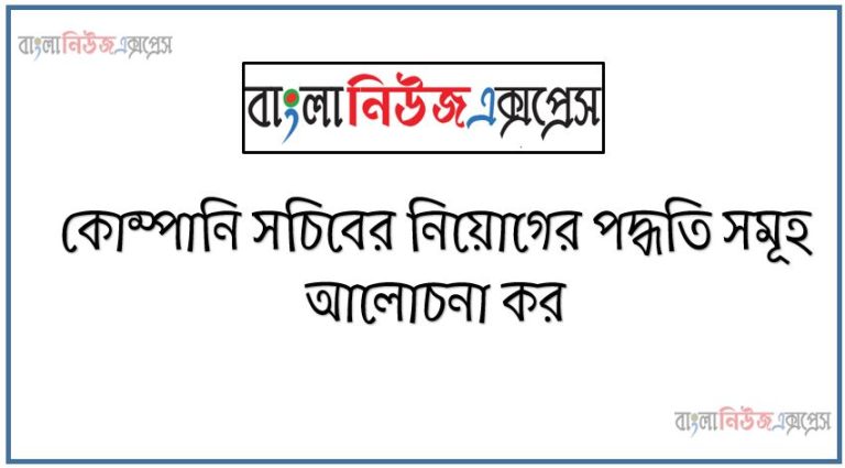 কোম্পানি সচিবের নিয়োগের পদ্ধতি সমূহ আলোচনা কর