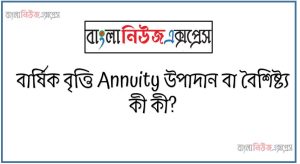 বার্ষিক বৃত্তি Annuity উপাদান বা বৈশিষ্ট্য কী কী?, বার্ষিক বৃত্তি Annuity বৈশিষ্ট্যসমূহ আলোচনা করুন