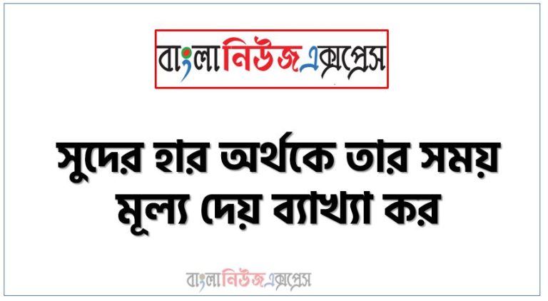 সুদের হার অর্থকে তার সময় মূল্য দেয় ব্যাখ্যা কর