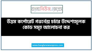 উত্তম কর্পোরেট গভর্নেন্স চর্চার উদ্দেশ্যমূলক কোড সমূহ আলোচনা কর